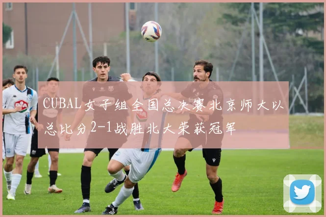 CUBAL女子组全国总决赛北京师大以总比分2-1战胜北大荣获冠军