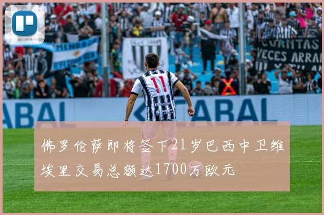 佛罗伦萨即将签下21岁巴西中卫维埃里交易总额达1700万欧元