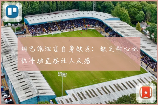 姆巴佩坦言自身缺点：缺乏耐心记仇冲动直接让人反感