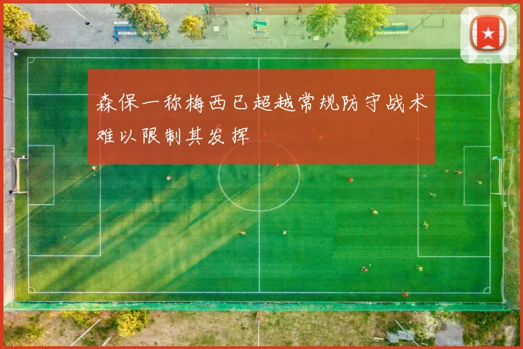 森保一称梅西已超越常规防守战术难以限制其发挥
