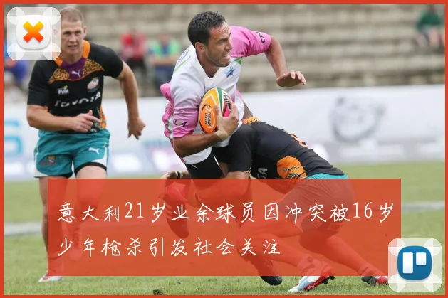 意大利21岁业余球员因冲突被16岁少年枪杀引发社会关注