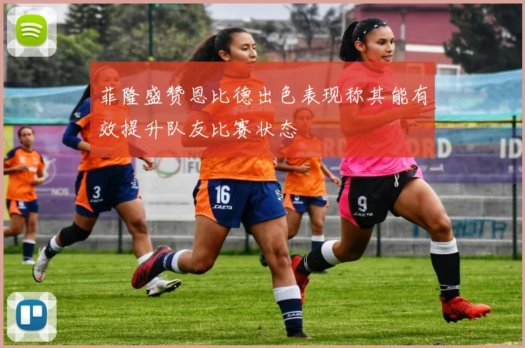 菲隆盛赞恩比德出色表现称其能有效提升队友比赛状态