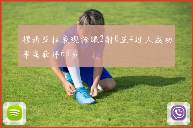 穆西亚拉表现抢眼2射0正4过人成功率高获评65分