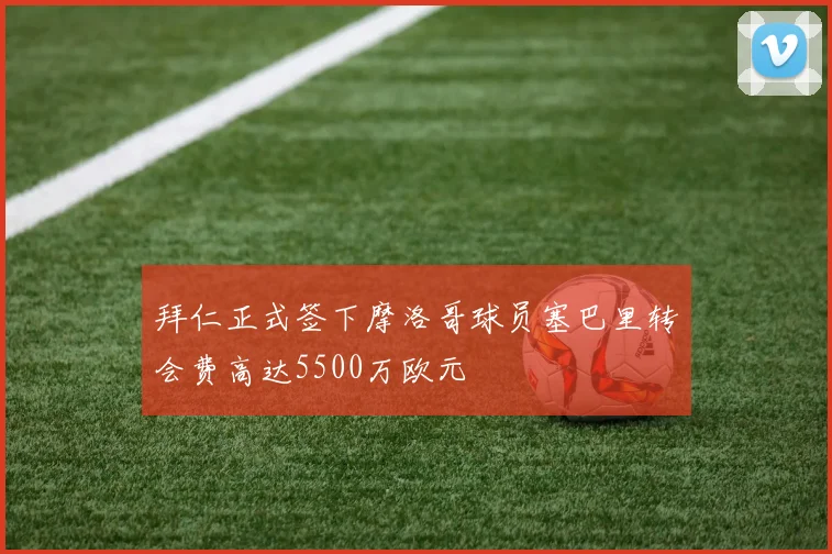 拜仁正式签下摩洛哥球员塞巴里转会费高达5500万欧元