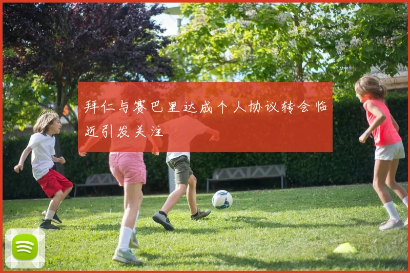 拜仁与赛巴里达成个人协议转会临近引发关注
